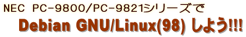 NEC PC-9800/PC-9821でDebian GNU/Linux(98)しよう!!!